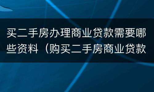 买二手房办理商业贷款需要哪些资料（购买二手房商业贷款需要哪些流程和资料）