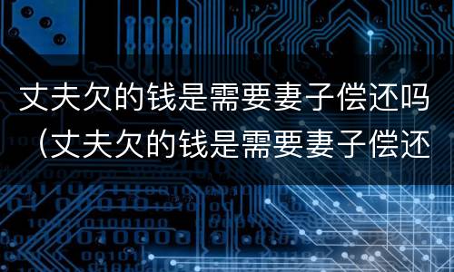 丈夫欠的钱是需要妻子偿还吗（丈夫欠的钱是需要妻子偿还吗怎么办）