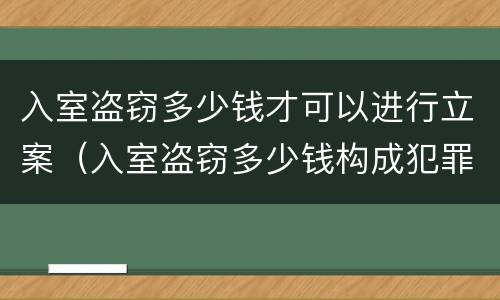 入室盗窃多少钱才可以进行立案（入室盗窃多少钱构成犯罪）