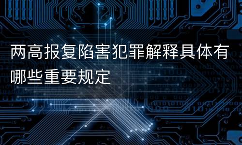 两高报复陷害犯罪解释具体有哪些重要规定