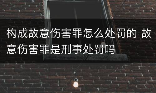 构成故意伤害罪怎么处罚的 故意伤害罪是刑事处罚吗