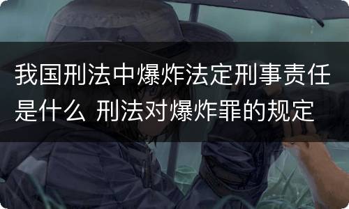 我国刑法中爆炸法定刑事责任是什么 刑法对爆炸罪的规定