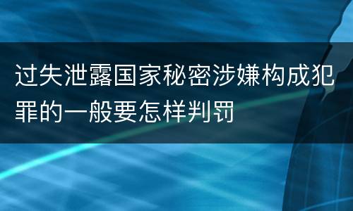 过失泄露国家秘密涉嫌构成犯罪的一般要怎样判罚