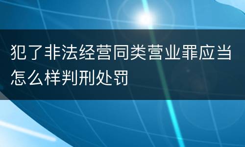 犯了非法经营同类营业罪应当怎么样判刑处罚