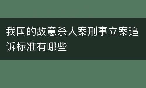 我国的故意杀人案刑事立案追诉标准有哪些