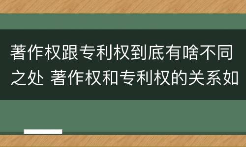 著作权跟专利权到底有啥不同之处 著作权和专利权的关系如何