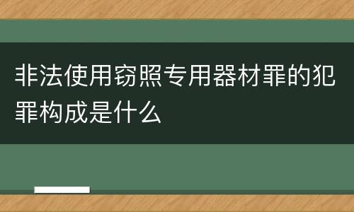 非法使用窃照专用器材罪的犯罪构成是什么