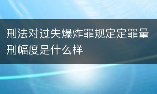 刑法对过失爆炸罪规定定罪量刑幅度是什么样