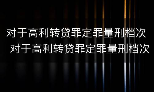 对于高利转贷罪定罪量刑档次 对于高利转贷罪定罪量刑档次是多少