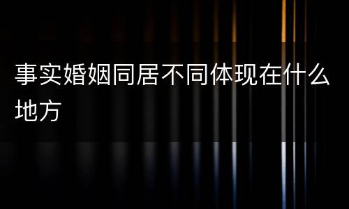 事实婚姻同居不同体现在什么地方