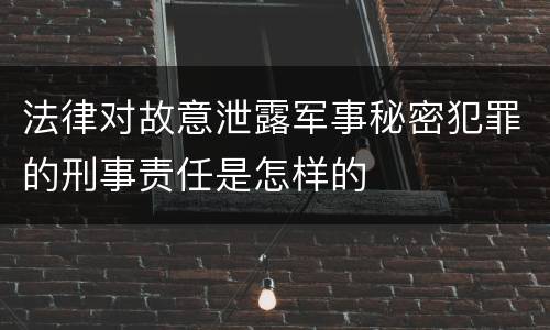 法律对故意泄露军事秘密犯罪的刑事责任是怎样的