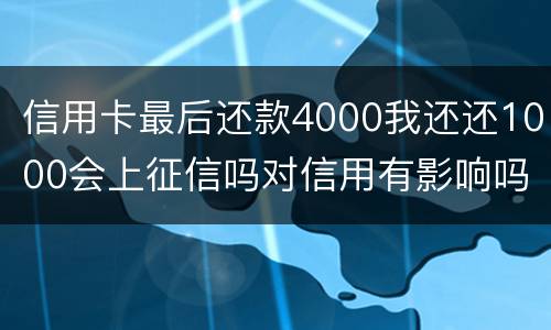 信用卡最后还款4000我还还1000会上征信吗对信用有影响吗