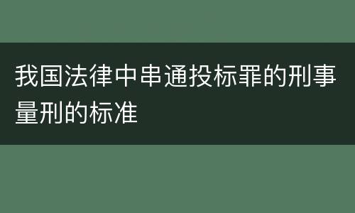 我国法律中串通投标罪的刑事量刑的标准