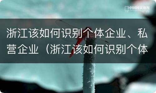 浙江该如何识别个体企业、私营企业（浙江该如何识别个体企业,私营企业名录）