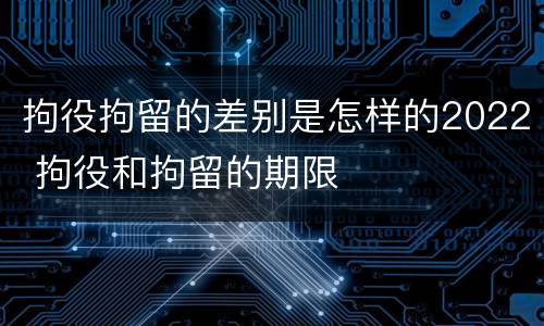 拘役拘留的差别是怎样的2022 拘役和拘留的期限