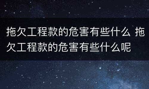 拖欠工程款的危害有些什么 拖欠工程款的危害有些什么呢