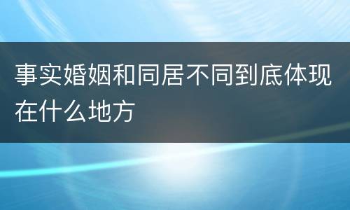 事实婚姻和同居不同到底体现在什么地方