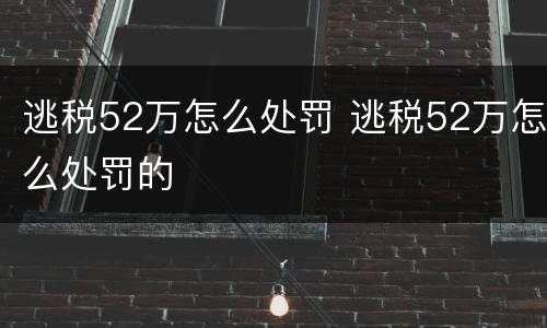 逃税52万怎么处罚 逃税52万怎么处罚的