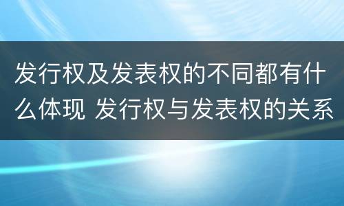 发行权及发表权的不同都有什么体现 发行权与发表权的关系