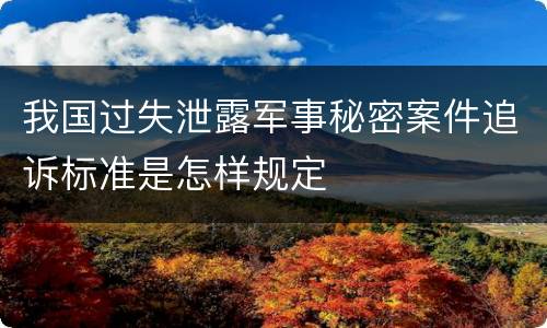 我国过失泄露军事秘密案件追诉标准是怎样规定