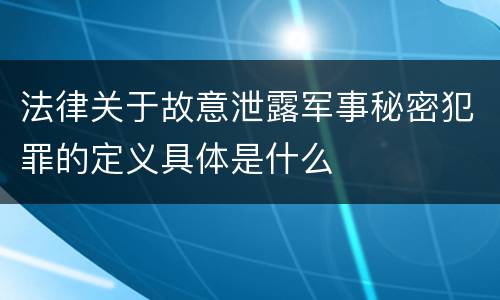 法律关于故意泄露军事秘密犯罪的定义具体是什么