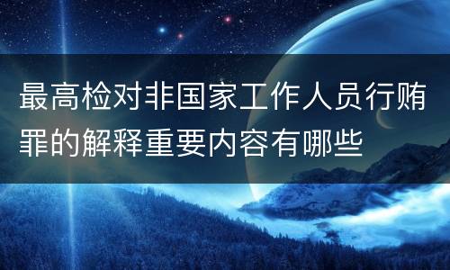 最高检对非国家工作人员行贿罪的解释重要内容有哪些