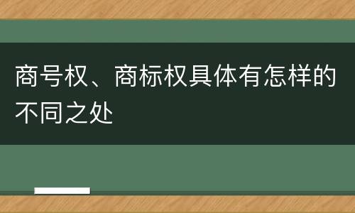 商号权、商标权具体有怎样的不同之处