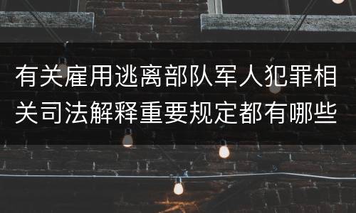 有关雇用逃离部队军人犯罪相关司法解释重要规定都有哪些