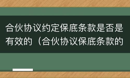 合伙协议约定保底条款是否是有效的（合伙协议保底条款的效力）