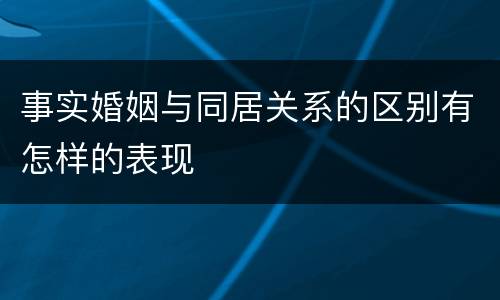 事实婚姻与同居关系的区别有怎样的表现