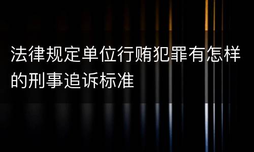 法律规定单位行贿犯罪有怎样的刑事追诉标准