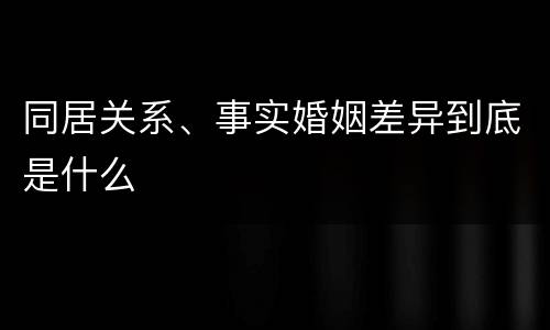 同居关系、事实婚姻差异到底是什么