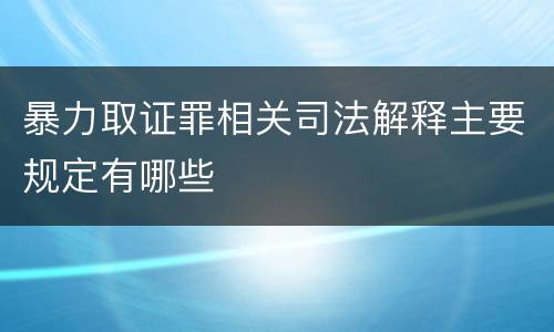 暴力取证罪相关司法解释主要规定有哪些