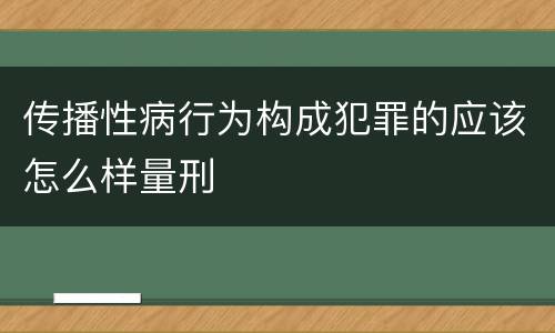 传播性病行为构成犯罪的应该怎么样量刑