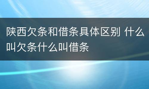 陕西欠条和借条具体区别 什么叫欠条什么叫借条