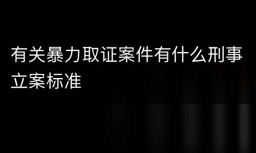 有关暴力取证案件有什么刑事立案标准