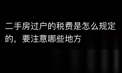 二手房过户的税费是怎么规定的，要注意哪些地方