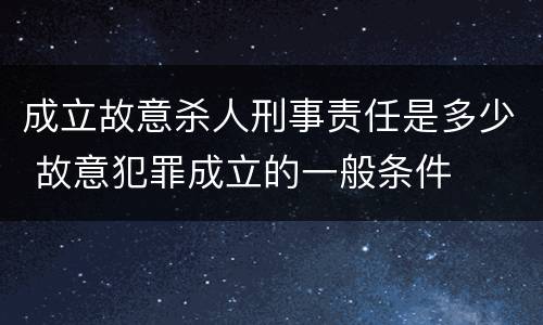 成立故意杀人刑事责任是多少 故意犯罪成立的一般条件