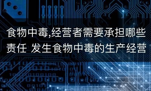 食物中毒,经营者需要承担哪些责任 发生食物中毒的生产经营单位应该做到什么