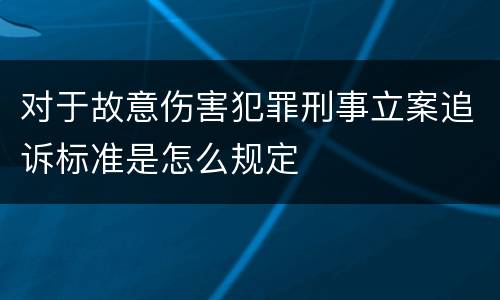 对于故意伤害犯罪刑事立案追诉标准是怎么规定