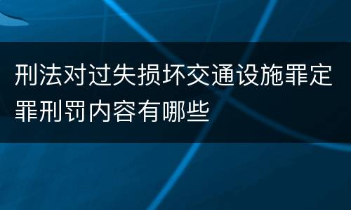 刑法对过失损坏交通设施罪定罪刑罚内容有哪些