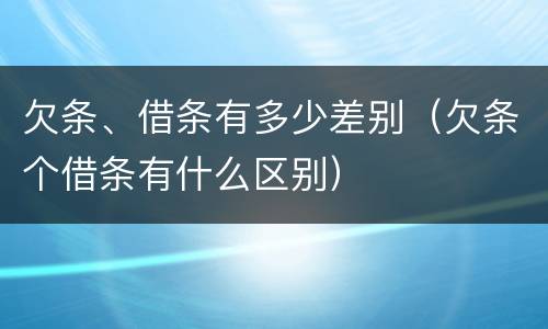 欠条、借条有多少差别（欠条个借条有什么区别）