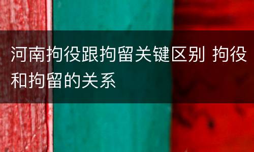 河南拘役跟拘留关键区别 拘役和拘留的关系