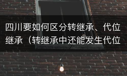 四川要如何区分转继承、代位继承（转继承中还能发生代位）