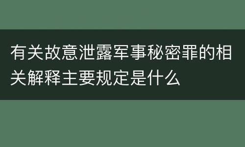 有关故意泄露军事秘密罪的相关解释主要规定是什么