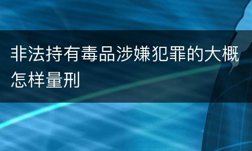 非法持有毒品涉嫌犯罪的大概怎样量刑