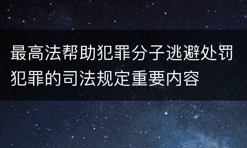 最高法帮助犯罪分子逃避处罚犯罪的司法规定重要内容