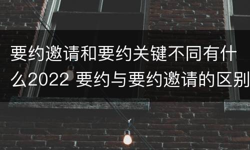 要约邀请和要约关键不同有什么2022 要约与要约邀请的区别是,要约必须要有三个实际内容(