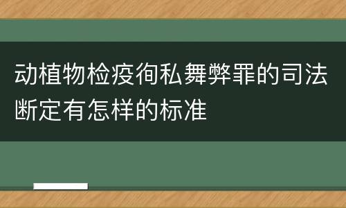 动植物检疫徇私舞弊罪的司法断定有怎样的标准