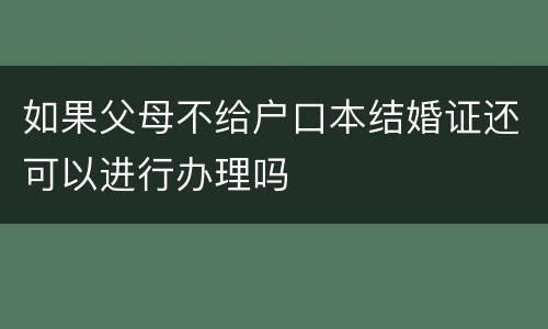 如果父母不给户口本结婚证还可以进行办理吗